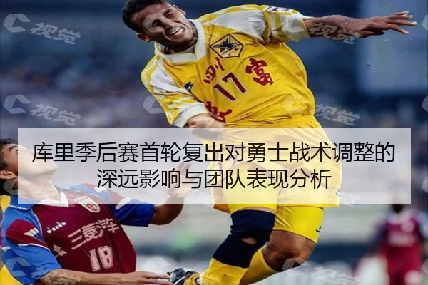 库里季后赛首轮复出对勇士战术调整的深远影响与团队表现分析